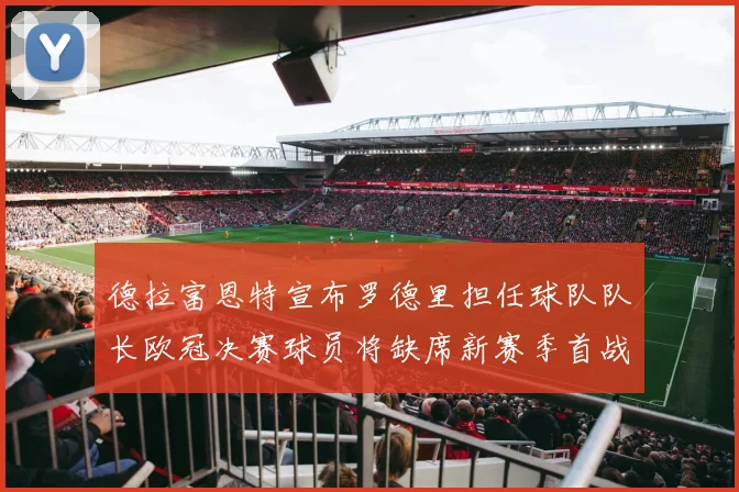 德拉富恩特宣布罗德里担任球队队长欧冠决赛球员将缺席新赛季首战